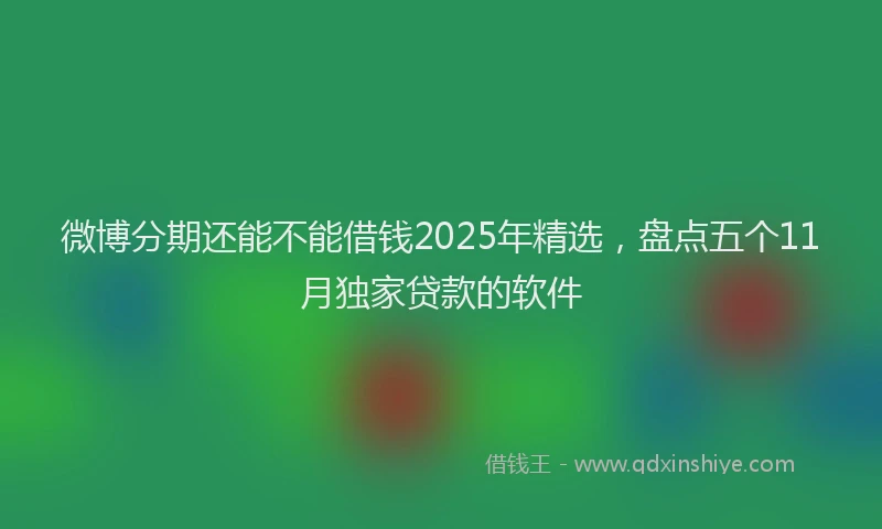 微博分期还能不能借钱2025年精选，盘点五个11月独家贷款的软件