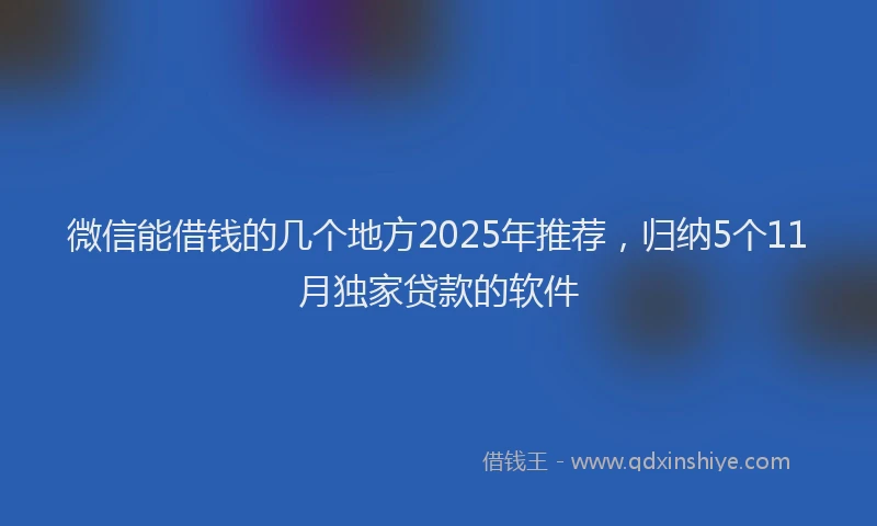 微信能借钱的几个地方2025年推荐，归纳5个11月独家贷款的软件
