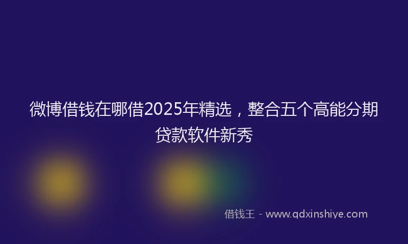 微博借钱在哪借2025年精选，整合五个高能分期贷款软件新秀