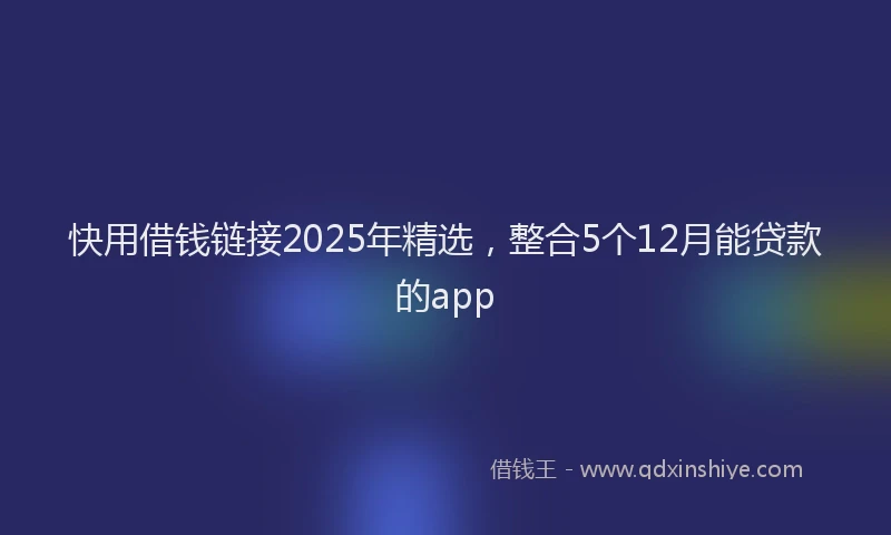 快用借钱链接2025年精选，整合5个12月能贷款的app