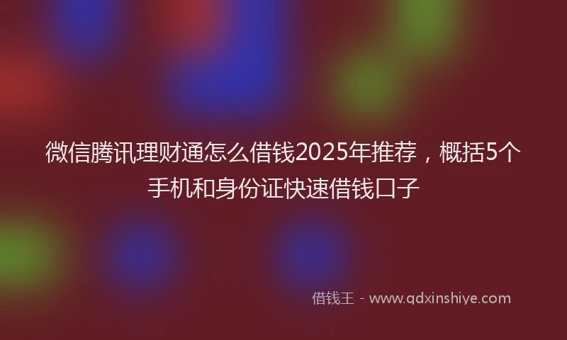 微信腾讯理财通怎么借钱2025年推荐，概括5个手机和身份证快速借钱口子