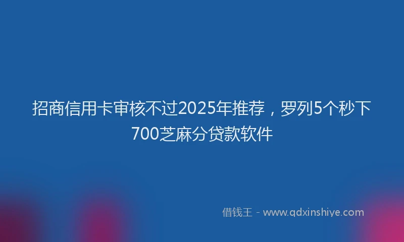 招商信用卡审核不过2025年推荐，罗列5个秒下700芝麻分贷款软件