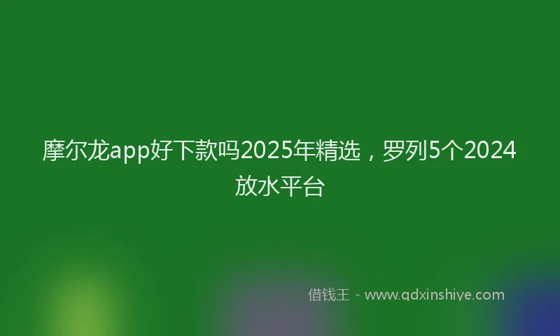 摩尔龙app好下款吗2025年精选，罗列5个2024放水平台