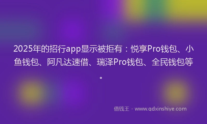 2025年的招行app显示被拒有：悦享Pro钱包、小鱼钱包、阿凡达速借、瑞泽Pro钱包、全民钱包等。