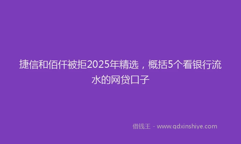 捷信和佰仟被拒2025年精选，概括5个看银行流水的网贷口子