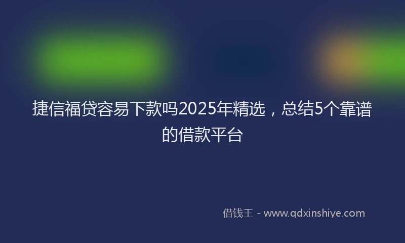 捷信福贷容易下款吗2025年精选,总结5个靠谱的借款平台
