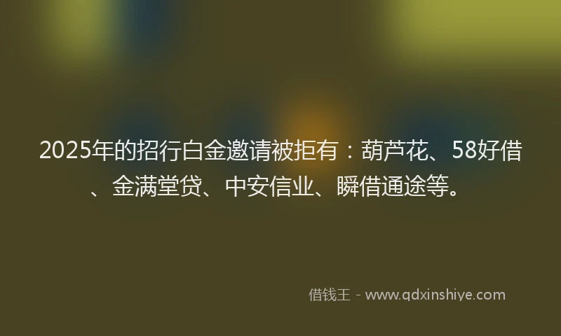 2025年的招行白金邀请被拒有：葫芦花、58好借、金满堂贷、中安信业、瞬借通途等。