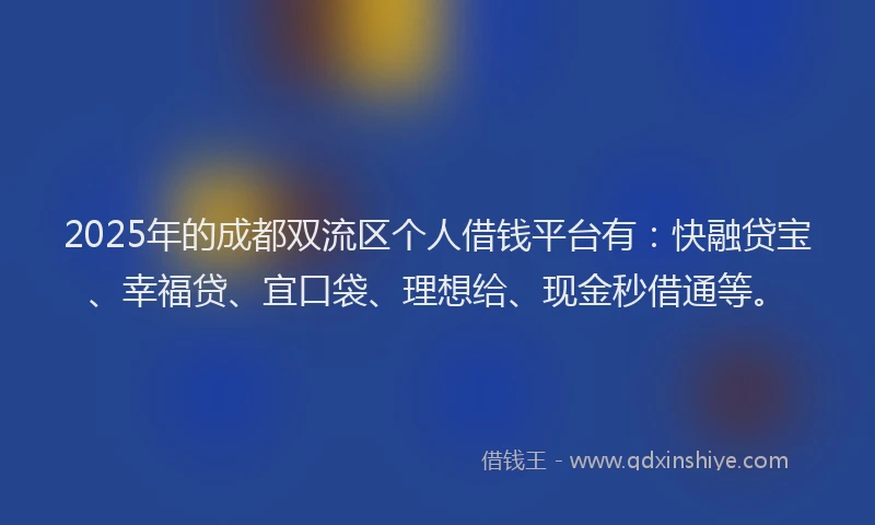 2025年的成都双流区个人借钱平台有：快融贷宝、幸福贷、宜口袋、理想给、现金秒借通等。