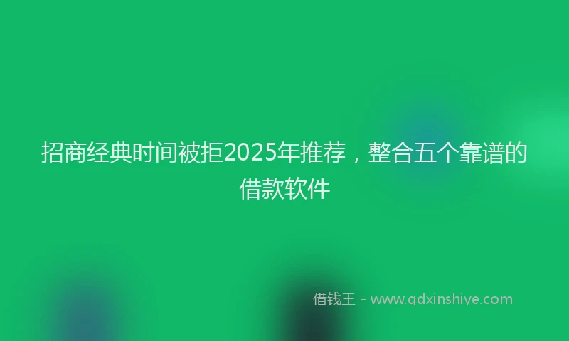 招商经典时间被拒2025年推荐，整合五个靠谱的借款软件