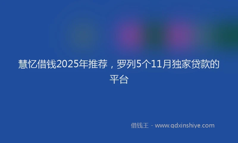 慧忆借钱2025年推荐，罗列5个11月独家贷款的平台