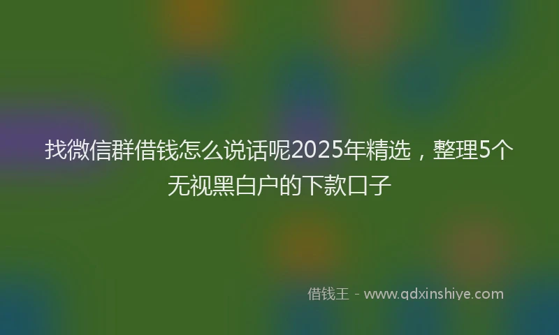 找微信群借钱怎么说话呢2025年精选，整理5个无视黑白户的下款口子