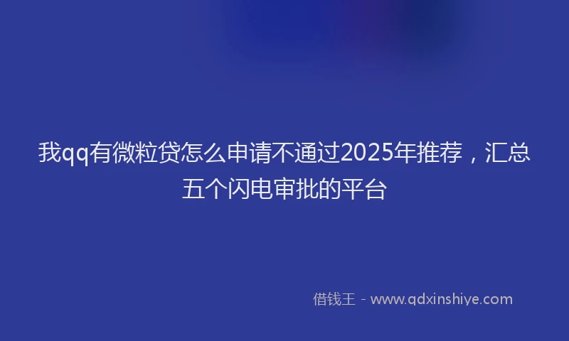 我qq有微粒贷怎么申请不通过2025年推荐，汇总五个闪电审批的平台