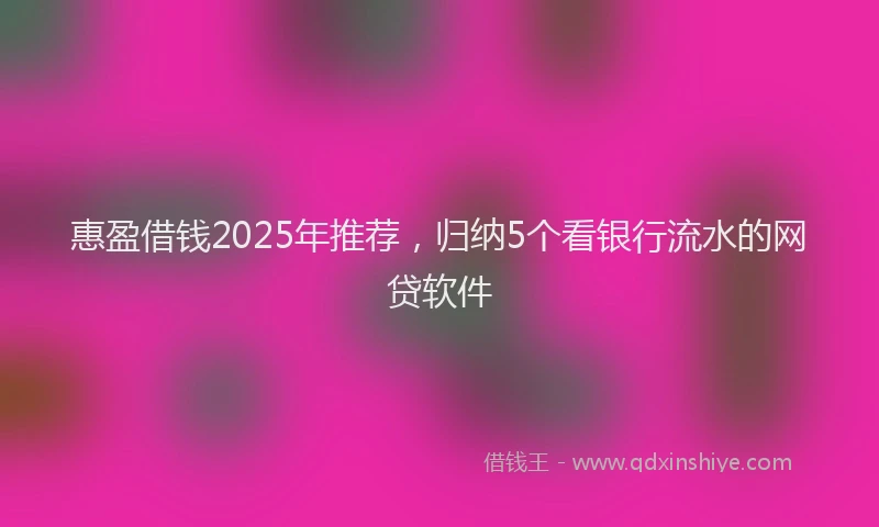 惠盈借钱2025年推荐，归纳5个看银行流水的网贷软件
