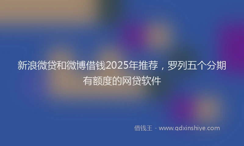 新浪微贷和微博借钱2025年推荐，罗列五个分期有额度的网贷软件