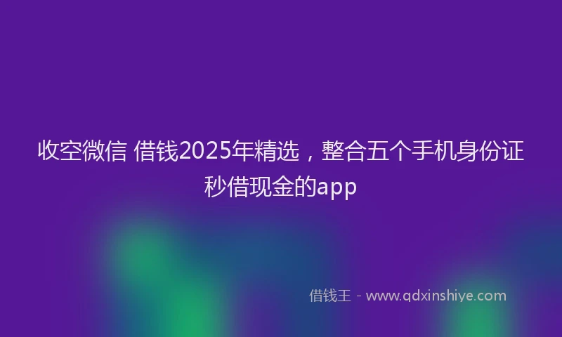 收空微信 借钱2025年精选，整合五个手机身份证秒借现金的app