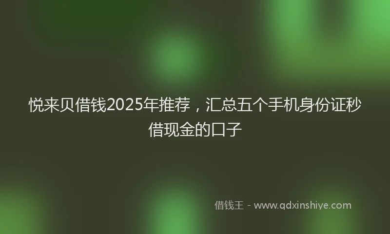 悦来贝借钱2025年推荐，汇总五个手机身份证秒借现金的口子