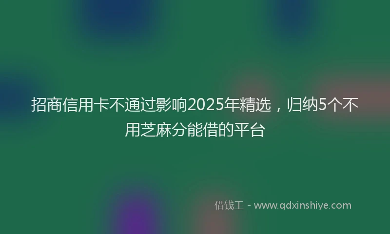 招商信用卡不通过影响2025年精选，归纳5个不用芝麻分能借的平台