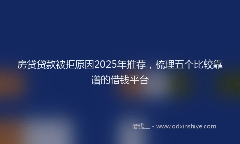 房贷贷款被拒原因2025年推荐，梳理五个比较靠谱的借钱平台
