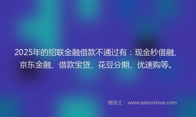 2025年的招联金融借款不通过有：现金秒借融、京东金融、借款宝贷、花豆分期、优速购等。