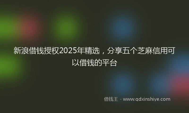 新浪借钱授权2025年精选，分享五个芝麻信用可以借钱的平台