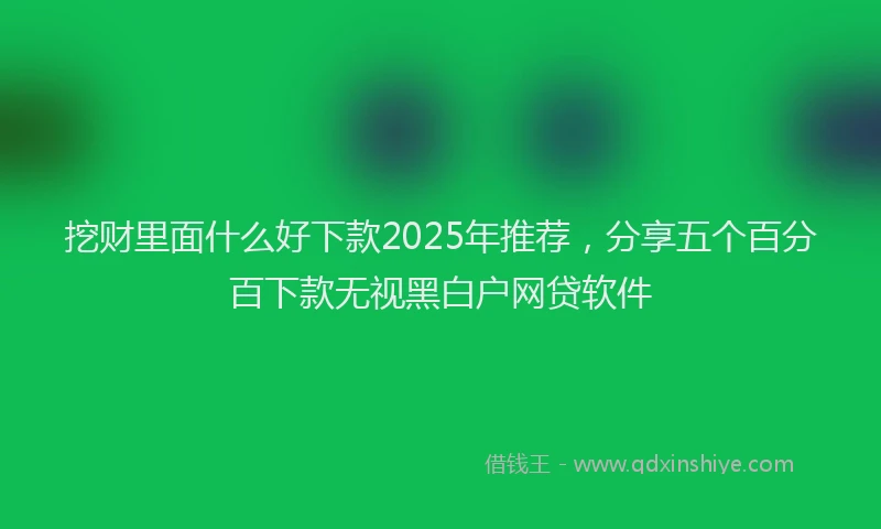挖财里面什么好下款2025年推荐，分享五个百分百下款无视黑白户网贷软件
