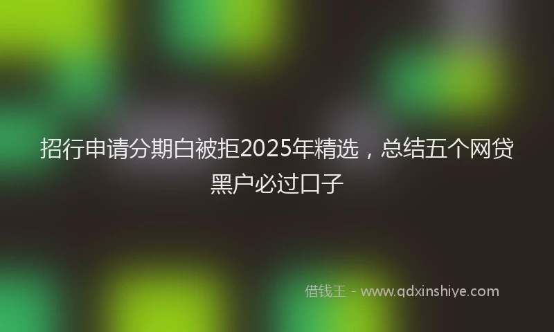 招行申请分期白被拒2025年精选，总结五个网贷黑户必过口子