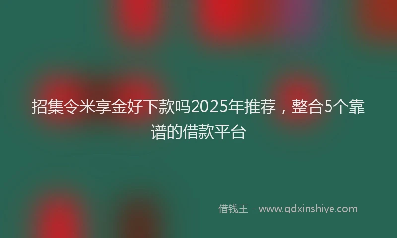招集令米享金好下款吗2025年推荐，整合5个靠谱的借款平台