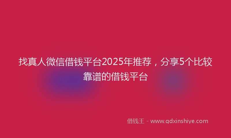找真人微信借钱平台2025年推荐，分享5个比较靠谱的借钱平台