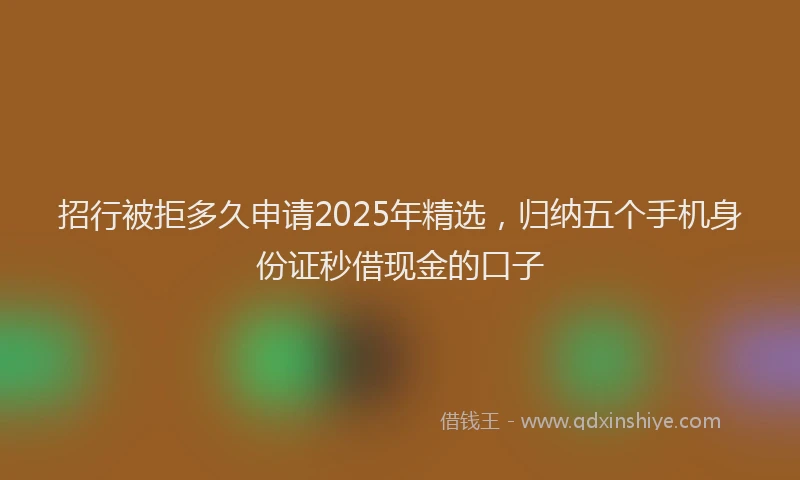 招行被拒多久申请2025年精选，归纳五个手机身份证秒借现金的口子