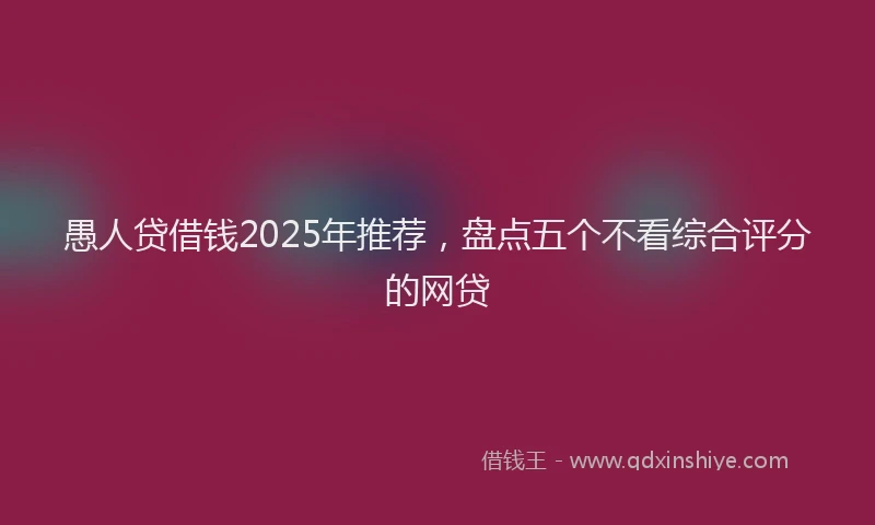 愚人贷借钱2025年推荐，盘点五个不看综合评分的网贷