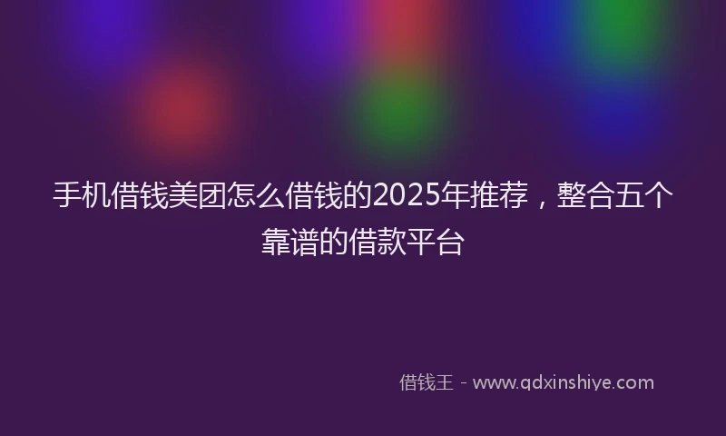 手机借钱美团怎么借钱的2025年推荐，整合五个靠谱的借款平台