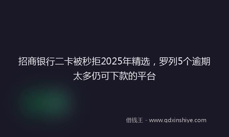 招商银行二卡被秒拒2025年精选，罗列5个逾期太多仍可下款的平台