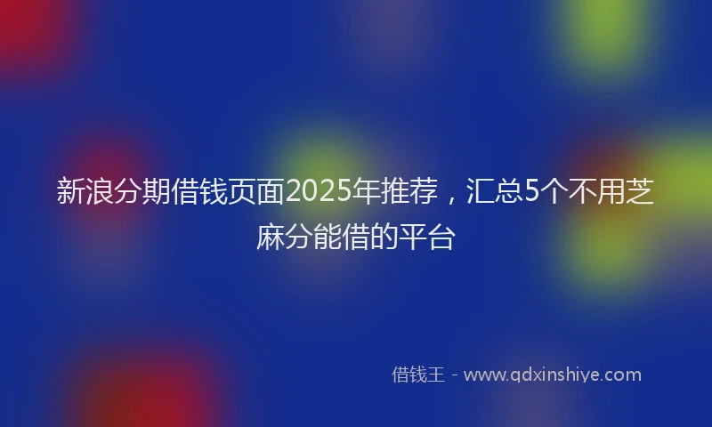 新浪分期借钱页面2025年推荐，汇总5个不用芝麻分能借的平台