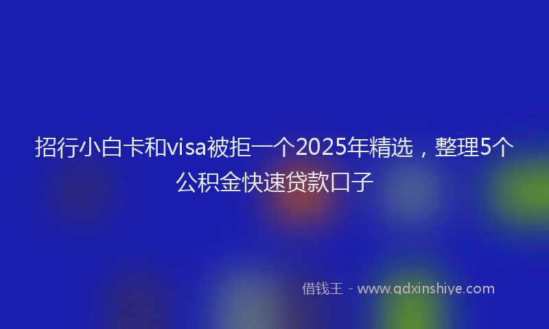 招行小白卡和visa被拒一个2025年精选，整理5个公积金快速贷款口子
