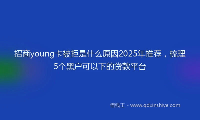 招商young卡被拒是什么原因2025年推荐，梳理5个黑户可以下的贷款平台