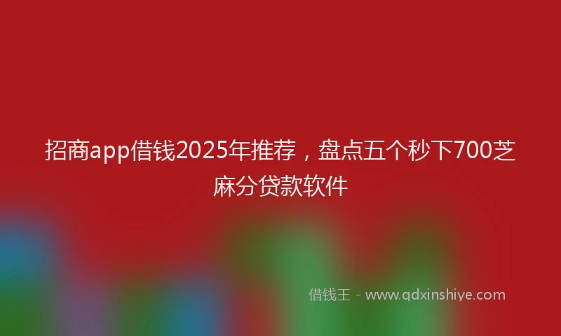招商app借钱2025年推荐，盘点五个秒下700芝麻分贷款软件