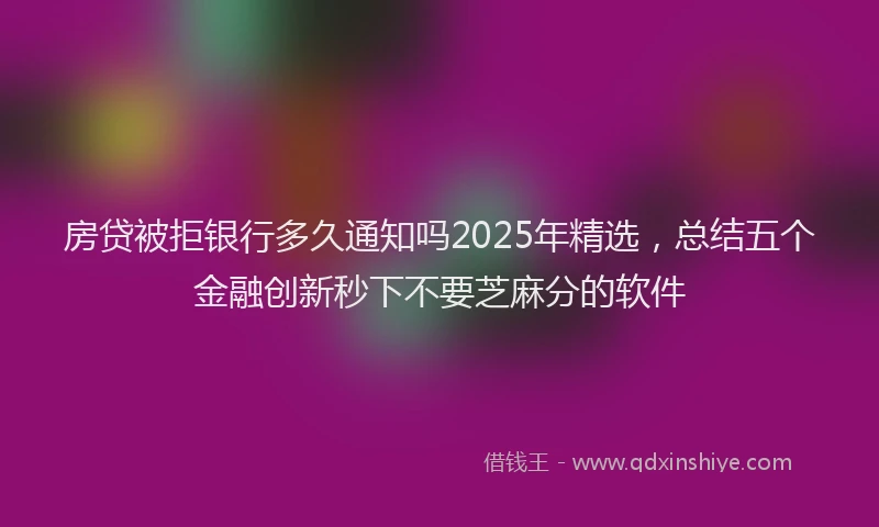 房贷被拒银行多久通知吗2025年精选，总结五个金融创新秒下不要芝麻分的软件