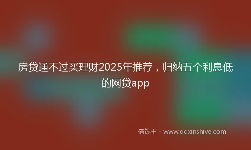 房贷通不过买理财2025年推荐，归纳五个利息低的网贷app