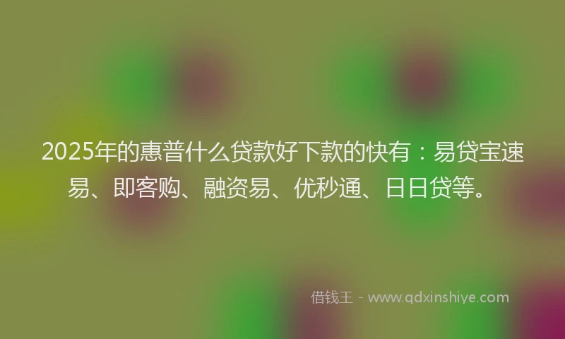 2025年的惠普什么贷款好下款的快有：易贷宝速易、即客购、融资易、优秒通、日日贷等。