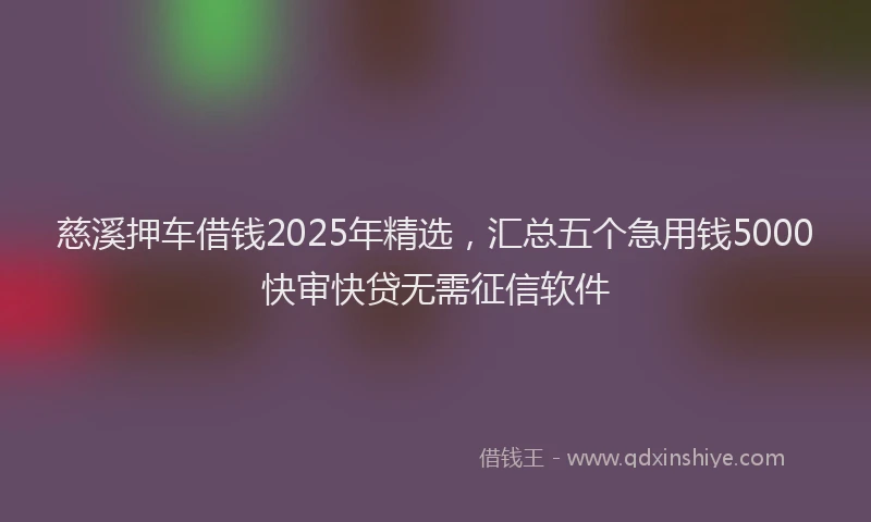 慈溪押车借钱2025年精选，汇总五个急用钱5000快审快贷无需征信软件