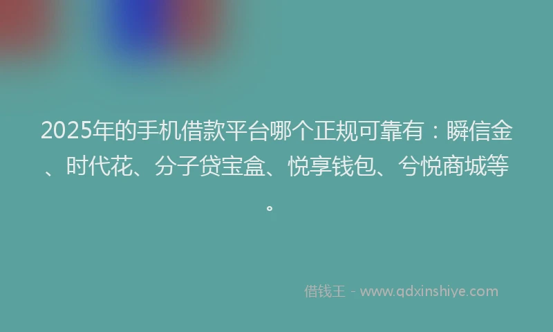 2025年的手机借款平台哪个正规可靠有：瞬信金、时代花、分子贷宝盒、悦享钱包、兮悦商城等。