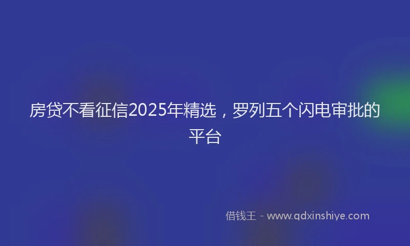 房贷不看征信2025年精选，罗列五个闪电审批的平台