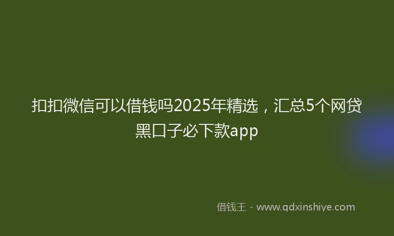 扣扣微信可以借钱吗2025年精选，汇总5个网贷黑口子必下款app