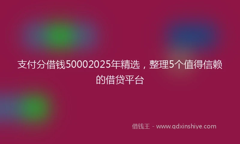 支付分借钱50002025年精选，整理5个值得信赖的借贷平台