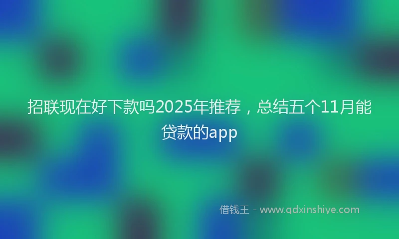 招联现在好下款吗2025年推荐，总结五个11月能贷款的app