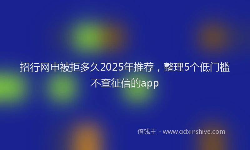 招行网申被拒多久2025年推荐，整理5个低门槛不查征信的app