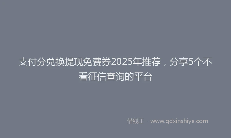 支付分兑换提现免费券2025年推荐，分享5个不看征信查询的平台