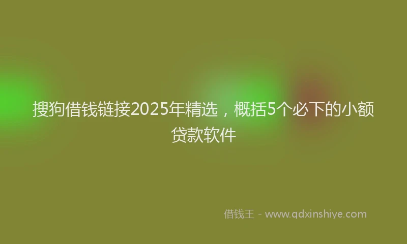 搜狗借钱链接2025年精选，概括5个必下的小额贷款软件