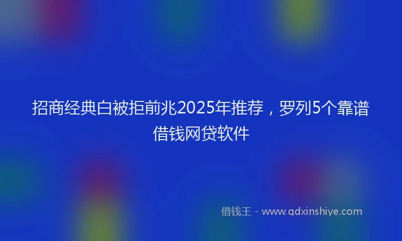 招商经典白被拒前兆2025年推荐，罗列5个靠谱借钱网贷软件