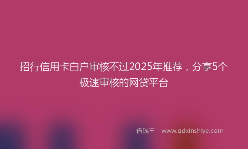 招行信用卡白户审核不过2025年推荐，分享5个极速审核的网贷平台